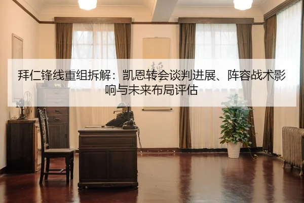 拜仁锋线重组拆解：凯恩转会谈判进展、阵容战术影响与未来布局评估