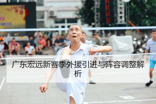 广东宏远新赛季外援引进与阵容调整解析