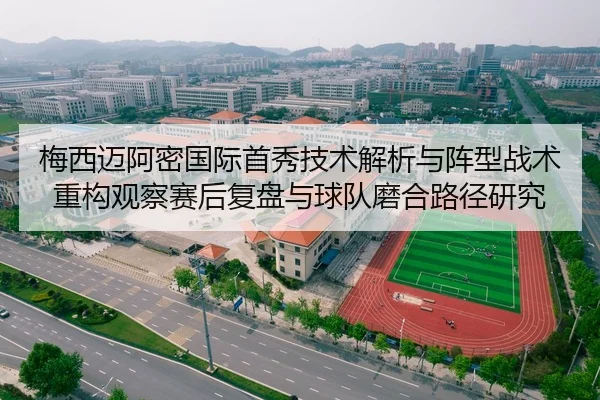 梅西迈阿密国际首秀技术解析与阵型战术重构观察赛后复盘与球队磨合路径研究